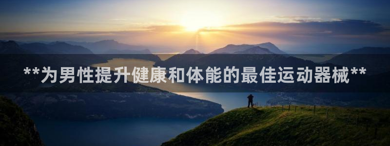 Z6尊龙凯时登录:**为男性提升健康和体能的最佳运动器械**