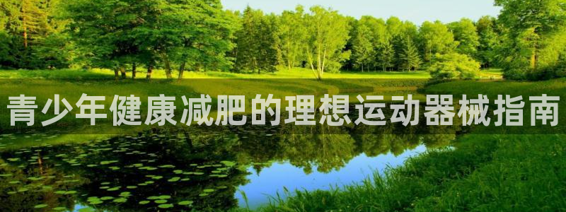 首页尊龙d88国际：青少年健康减肥的理想运动器械指南