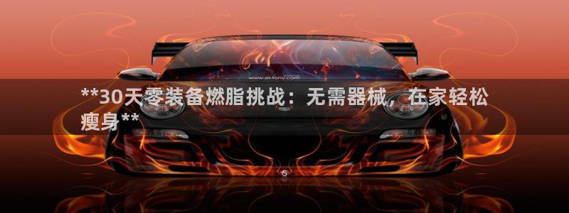 凯时登录界面：**30天零装备燃脂挑战：无需器械，在