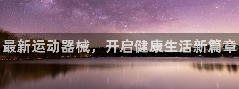 尊龙凯时存款不上分：最新运动器械，开启健康生活新篇章