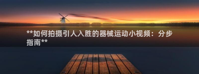 尊龙手机官方客户端下载安装：**如何拍摄引人入胜的器械运动小